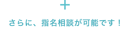 さらに、指名相談が可能です!